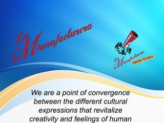 We are a point of convergence
between the different cultural
expressions that revitalize
creativity and feelings of human

 