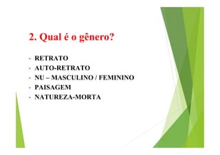 2. Qual é o gênero?
•
•
•
•
•

RETRATO
AUTO-RETRATO
NU – MASCULINO / FEMININO
PAISAGEM
NATUREZA-MORTA

 