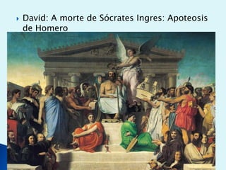 

David: A morte de Sócrates Ingres: Apoteosis
de Homero

 