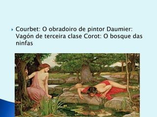 

Courbet: O obradoiro de pintor Daumier:
Vagón de terceira clase Corot: O bosque das
ninfas

 