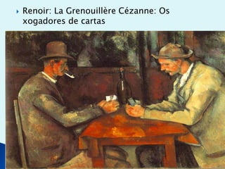 

Renoir: La Grenouillère Cézanne: Os
xogadores de cartas

 
