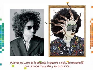 Aca vemos como en la segunda imagen el músico se representa
con sus notas musicales y su inspiración.