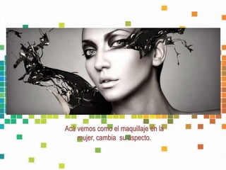 Acá vemos como el maquillaje en la
mujer, cambia su aspecto.