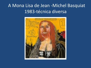 A Mona Lisa de Jean -Michel Basquiat
1983-técnica diversa
 