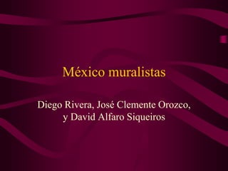 México muralistas 
Diego Rivera, José Clemente Orozco, 
y David Alfaro Siqueiros 
 