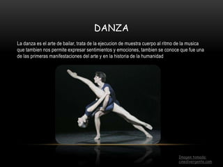 DANZA
La danza es el arte de bailar, trata de la ejecucion de muestra cuerpo al ritmo de la musica
que tambien nos permite expresar sentimientos y emociones, tambien se conoce que fue una
de las primeras manifestaciones del arte y en la historia de la humanidad
Imagen tomada:
cinedivergente.com
 