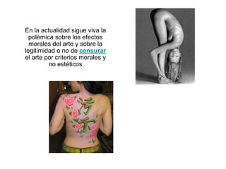 En la actualidad sigue viva la
polémica sobre los efectos
morales del arte y sobre la
legitimidad o no de censurar
el arte por criterios morales y
no estéticos
 