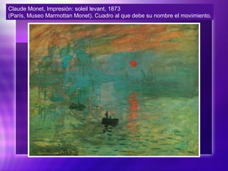 Claude Monet, Impresión: soleil levant, 1873
(París, Museo Marmottan Monet). Cuadro al que debe su nombre el movimiento.
 