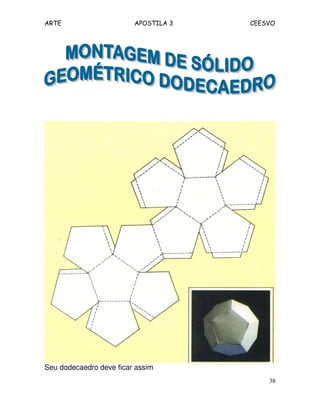 ARTE APOSTILA 3 CEESVO
38
Seu dodecaedro deve ficar assim
 