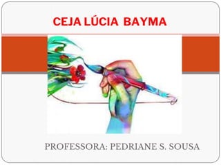 PROFESSORA: PEDRIANE S. SOUSA
CEJA LÚCIA BAYMA
 