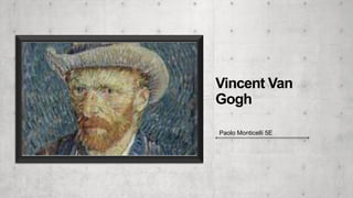 Vincent Van
Gogh
Paolo Monticelli 5E
 