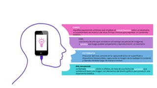 DANZA
Aquellas expresiones artísticas que emplean el cuerpo humano sobre un escenario,
acompañándolo de música o de otras formas rítmicas para expresar un contenido
estético.
CINE
Una forma de arte que consiste en el montaje secuencial de imágenes
y sonidos que luego puedan proyectarse y reproducirse en un escenario
FOTOGRAFIA
Precursor del cine, consiste en la captura de la luz en superficies o
dispositivos fotosensibles, capturando la imagen de la realidad circundante
y reproduciéndola luego de manera inmóvil.
Arte secuencial.
La llamada historieta, cómic o viñetas, se trata de una forma de narración que
combina el texto y la imagen con elementos del diseño gráfico, para producir una
experiencia estética.
 