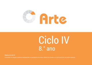 54
Arte
Ciclo IV
8.° ano
Objetivo do ciclo IV
Consolidar as relações estéticas estabelecidas na perspectiva da crítica, reﬂexão de mundo e no aprimoramento da poética pessoal.
 
