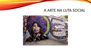 A ARTE NA LUTA SOCIAL
 