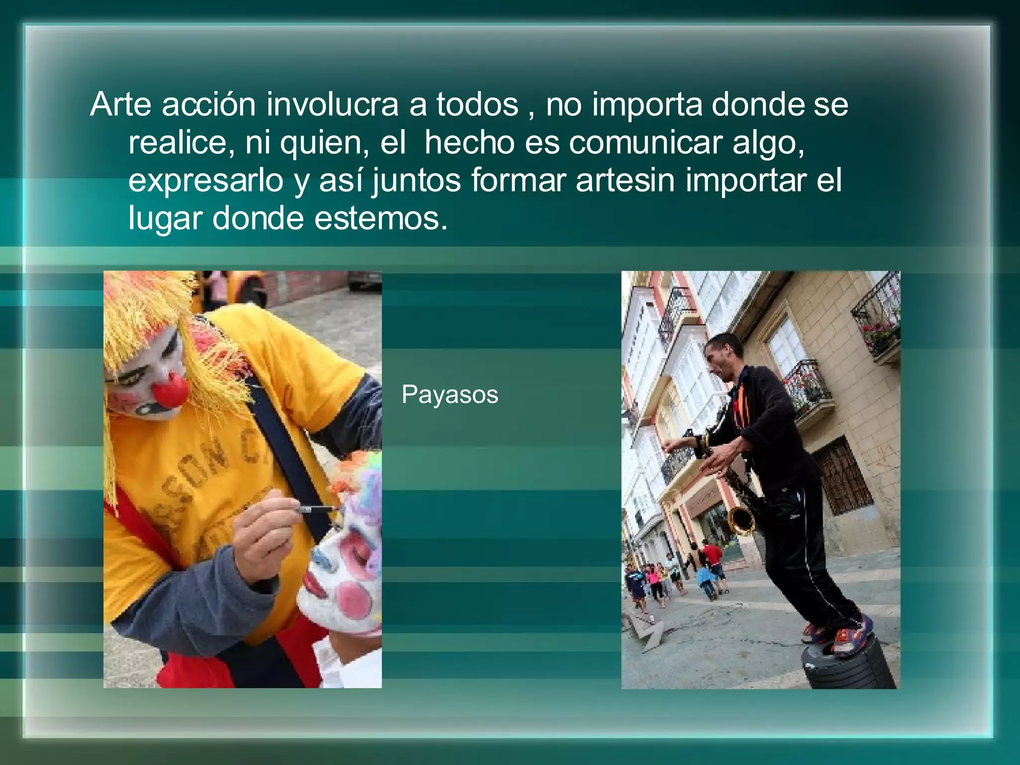 Arte acción involucra a todos , no importa donde se realice, ni quien, el hecho es comunicar algo, expresarlo y así juntos formar artesin importar el lugar donde estemos. Payasos