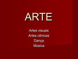 ARTEARTE
Artes visuaisArtes visuais
Artes cênicasArtes cênicas
DançaDança
MúsicaMúsica
 