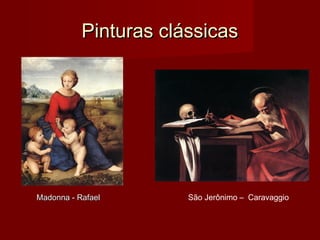 Pinturas clássicasPinturas clássicas
São Jerônimo – CaravaggioMadonna - RafaelMadonna - Rafael
 