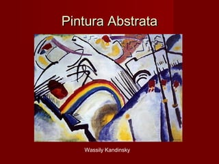 Pintura AbstrataPintura Abstrata
Wassily Kandinsky
 