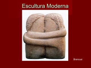 Escultura ModernaEscultura Moderna
Brancusi
 