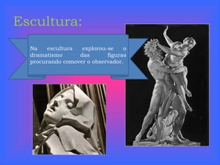 Escultura: Na escultura explorou-se o dramatismo das figuras procurando comover o observador. 