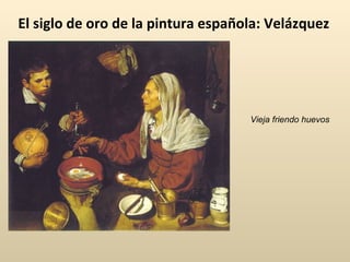 El siglo de oro de la pintura española: Velázquez Vieja friendo huevos 