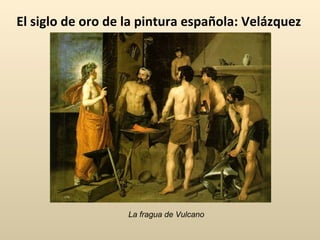 El siglo de oro de la pintura española: Velázquez La fragua de Vulcano 