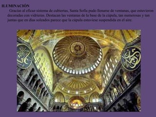 TIPO DE EDIFICIO Y FUNCIÓN:Como edificio imperial, sufunciónexcedía a la de cualquierotraiglesia del mundo Bizantino, ya que Santa Sofía debíaconvertirse en el centro espiritual del Imperio y escenariode los másimportantesactosestatales. Es un claroreflejo del enorme poder religioso del emperador, que llega a usurpar las funciones del  Patriarca de Constantinopla, actuando como líder religioso de la Iglesia de Oriente (esta acción, por la que un emperador actúa como sumo sacerdote se denominó, en la Edad Media Cesaropapismo). Por eso, Santa Sofía debía superar a todossusprecedentes, el Templo de Salomón, el Panteón de Agripa en Roma y la basílica de San Pedro del Vaticano.