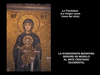 La Theotokos  (La Virgen como trono del niño) LA ICONOGRAFÍA BIZANTINA SERVIRÁ DE MODELO AL ARTE CRISTIANO OCCIDENTAL 