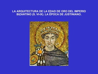LA ARQUITECTURA DE LA EDAD DE ORO DEL IMPERIO BIZANTINO (S. VI-IX). LA ÉPOCA DE JUSTINIANO. 