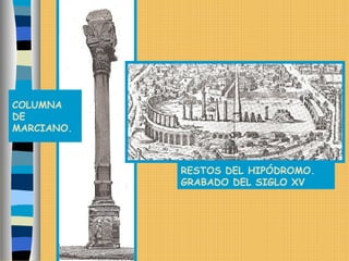 RESTOS DEL HIPÓDROMO.
GRABADO DEL SIGLO XV
COLUMNA
DE
MARCIANO.
 