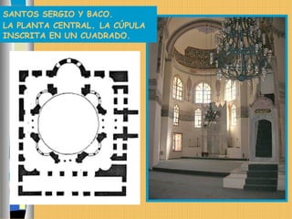 SANTOS SERGIO Y BACO.
LA PLANTA CENTRAL. LA CÚPULA
INSCRITA EN UN CUADRADO.
 