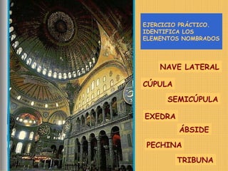 CÚPULA
PECHINA
SEMICÚPULA
EXEDRA
ÁBSIDE
EJERCICIO PRÁCTICO.
IDENTIFICA LOS
ELEMENTOS NOMBRADOS
TRIBUNA
NAVE LATERAL
 