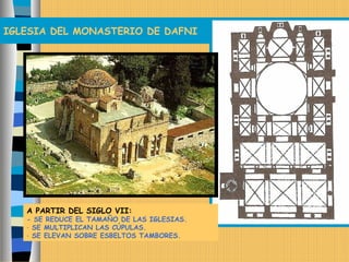 IGLESIA DEL MONASTERIO DE DAFNI
A PARTIR DEL SIGLO VII:
- SE REDUCE EL TAMAÑO DE LAS IGLESIAS.
- SE MULTIPLICAN LAS CÚPULAS.
- SE ELEVAN SOBRE ESBELTOS TAMBORES.
 
