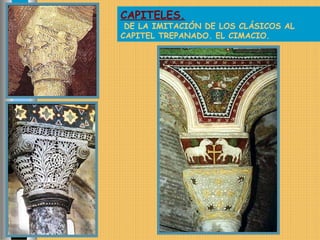 CAPITELES.
DE LA IMITACIÓN DE LOS CLÁSICOS AL
CAPITEL TREPANADO. EL CIMACIO.
 