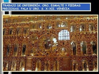 TRABAJO DE ORFEBRERÍA. ORO, ESMALTE Y PIEDRAS
PRECIOSAS. PALA D´ORO, S. X-XII. VENECIA.
 