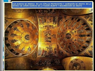 SAN MARCOS DE VENECIA. EN LAS CÚPULAS PENTECOSTES Y ASCENSIÓN DE CRISTO. EN LA
BÓVEDA DE CAÑÓN ESCENAS DE LA PASIÓN MUERTE Y RESURRECCIÓN DE CRISTO
 