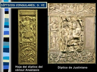DÍPTICOS CONSULARES, S. VI
Hoja del díptico del
cónsul Anastasio
Díptico de Justiniano
 