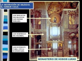 LA DECORACIÓN DE IGLESIAS.
EL HORROR VACUI.
LOS ICONOS EN
TABLA EN LA
ICONOSTASIS.
LOS MÁRMOLES
DE COLORES.
LOS MOSAICOS
FIGURATIVOS
CON FONDO
DORADO.
MONASTERIO DE HOSIOS LUKAS
 