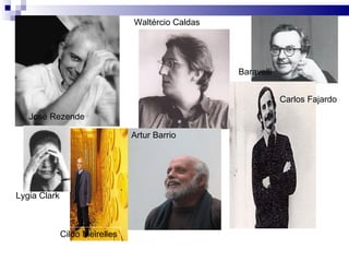 José Rezende Waltércio Caldas Baravelli Cildo Meirelles Artur Barrio Carlos Fajardo Lygia Clark 