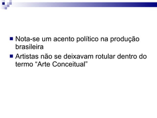 Nota-se um acento político na produção brasileira Artistas não se deixavam rotular dentro do termo “Arte Conceitual” 