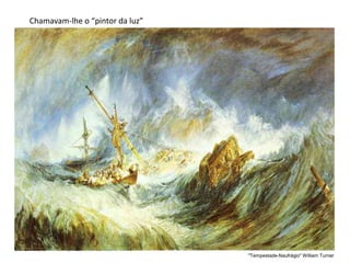 Chamavam-lhe o “pintor da luz”
"Tempestade-Naufrágio" William Turner
 