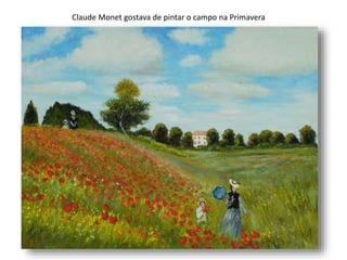 Claude Monet gostava de pintar o campo na Primavera
 