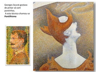 Georges Seurat gostava
de pintar só com
pontinhos.
A esta técnica chamou-se
Pontilhismo
 