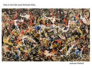 Jackson Pollock
Esta é uma das suas famosas telas.
 