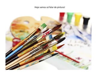 Hoje vamos só falar de pintura!
 