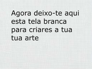 Agora deixo-te aqui
esta tela branca
para criares a tua
tua arte
 