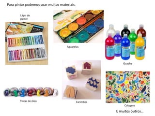 Para pintar podemos usar muitos materiais.
Lápis de
pastel
Aguarelas
Tintas de óleo
Guache
Carimbos
Colagens
E muitos outros…
 
