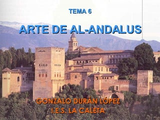 GONZALO DURÁN LÓPEZ I.E.S. LA CALETA TEMA 6 ARTE DE AL-ANDALUS 