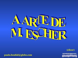 A ARTE DE M. ESCHER [email_address] (clicar) 