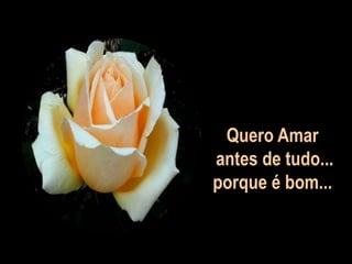 Quero Amar
antes de tudo...
porque é bom...
 
